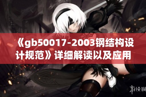 《gb50017-2003钢结构设计规范》详细解读以及应用指南与要点分析