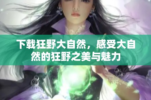 下载狂野大自然，感受大自然的狂野之美与魅力