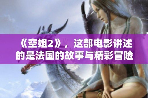 《空姐2》，这部电影讲述的是法国的故事与精彩冒险