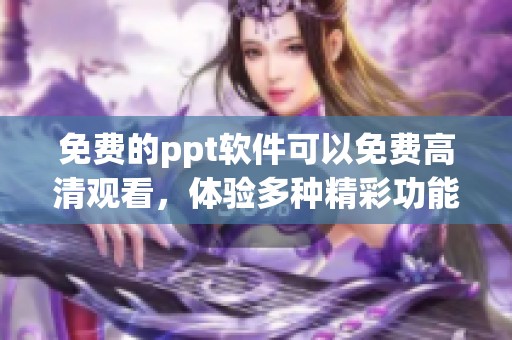 免费的ppt软件可以免费高清观看，体验多种精彩功能轻松制作演示文稿