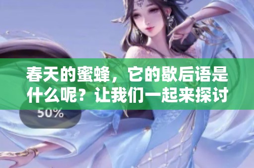 春天的蜜蜂，它的歇后语是什么呢？让我们一起来探讨这个问题