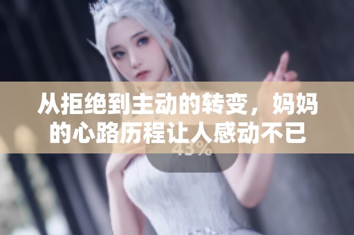 从拒绝到主动的转变，妈妈的心路历程让人感动不已