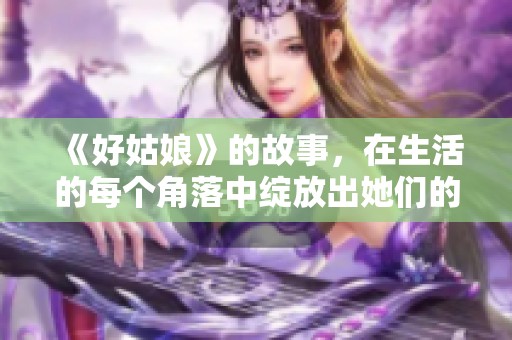 《好姑娘》的故事，在生活的每个角落中绽放出她们的温暖与光芒