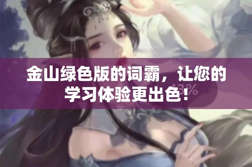金山绿色版的词霸，让您的学习体验更出色！