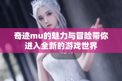 奇迹mu的魅力与冒险带你进入全新的游戏世界