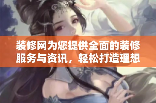 装修网为您提供全面的装修服务与资讯，轻松打造理想家居环境