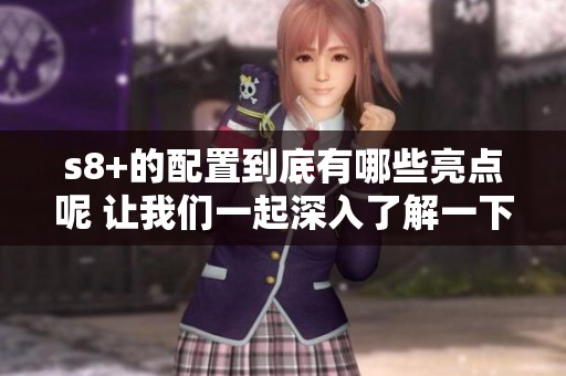 s8+的配置到底有哪些亮点呢 让我们一起深入了解一下吧