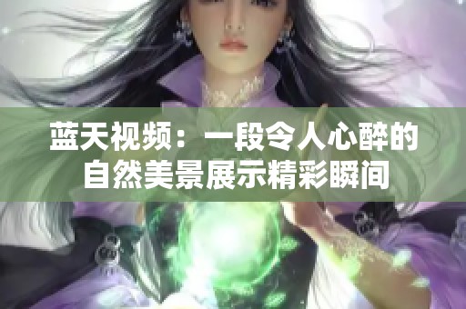 蓝天视频：一段令人心醉的自然美景展示精彩瞬间