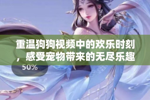 重温狗狗视频中的欢乐时刻，感受宠物带来的无尽乐趣！