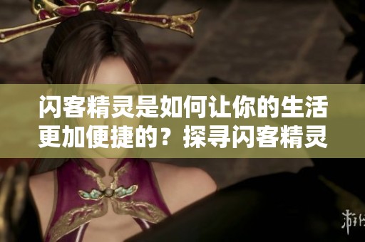 闪客精灵是如何让你的生活更加便捷的？探寻闪客精灵的多种应用功能