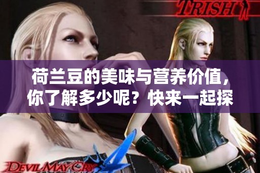 荷兰豆的美味与营养价值，你了解多少呢？快来一起探索这道健康食材！