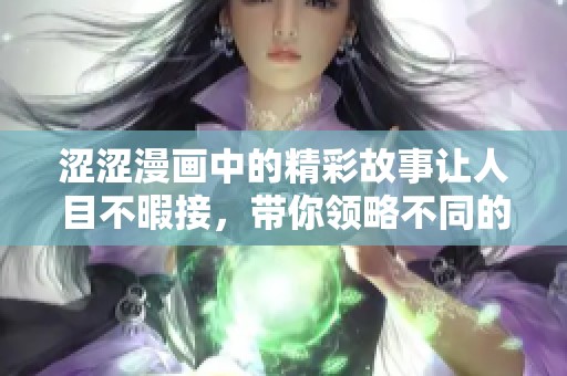涩涩漫画中的精彩故事让人目不暇接，带你领略不同的奇妙世界