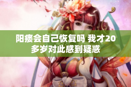 阳瘘会自己恢复吗 我才20多岁对此感到疑惑