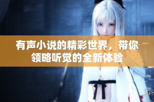 有声小说的精彩世界，带你领略听觉的全新体验