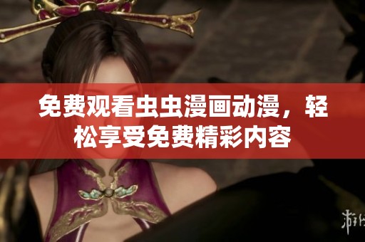 免费观看虫虫漫画动漫，轻松享受免费精彩内容