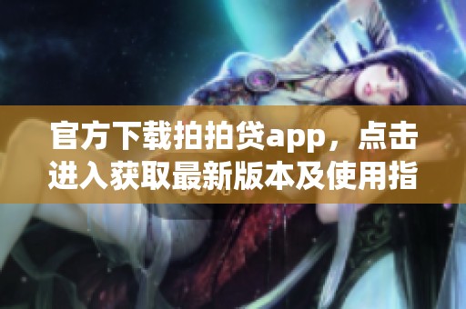 官方下载拍拍贷app，点击进入获取最新版本及使用指南