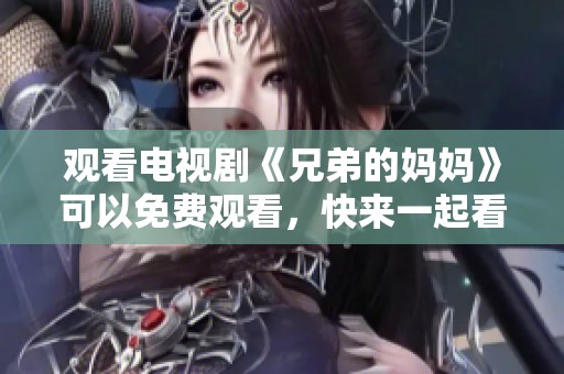 观看电视剧《兄弟的妈妈》可以免费观看，快来一起看看吧！