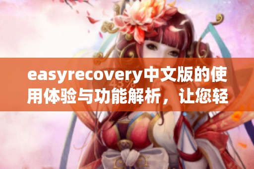 easyrecovery中文版的使用体验与功能解析，让您轻松恢复重要数据