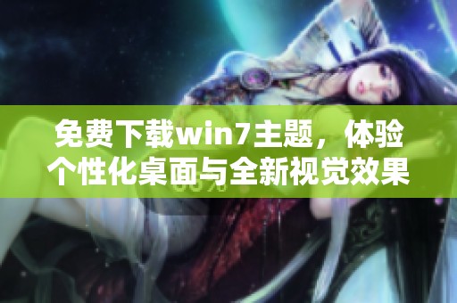 免费下载win7主题，体验个性化桌面与全新视觉效果