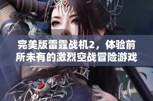 完美版雷霆战机2，体验前所未有的激烈空战冒险游戏