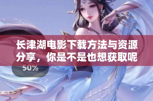 长津湖电影下载方法与资源分享，你是不是也想获取呢