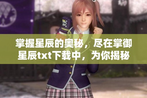 掌握星辰的奥秘，尽在掌御星辰txt下载中，为你揭秘奇幻世界