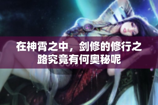 在神霄之中，剑修的修行之路究竟有何奥秘呢