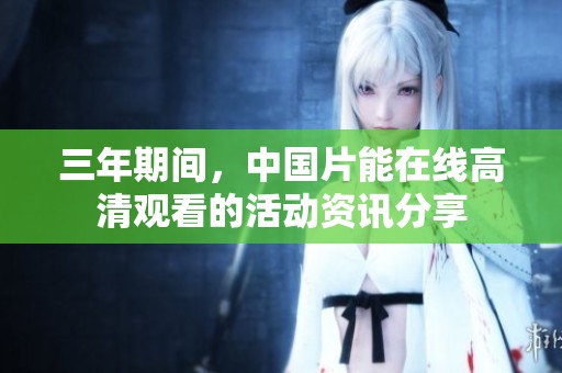 三年期间，中国片能在线高清观看的活动资讯分享