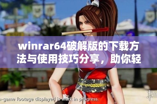 winrar64破解版的下载方法与使用技巧分享，助你轻松解压压缩文件