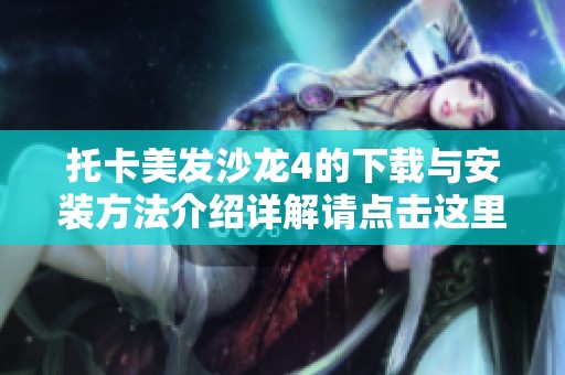 托卡美发沙龙4的下载与安装方法介绍详解请点击这里获取更多信息