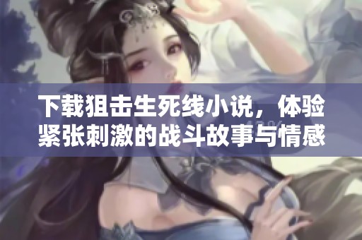 下载狙击生死线小说，体验紧张刺激的战斗故事与情感纠葛