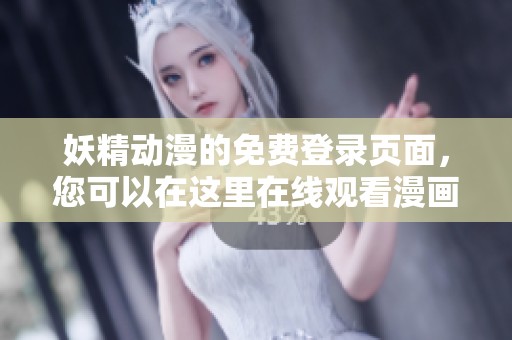 妖精动漫的免费登录页面，您可以在这里在线观看漫画内容