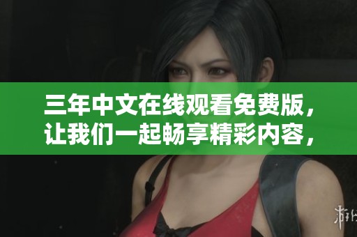 三年中文在线观看免费版，让我们一起畅享精彩内容，尽情观看吧