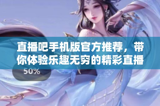 直播吧手机版官方推荐，带你体验乐趣无穷的精彩直播内容
