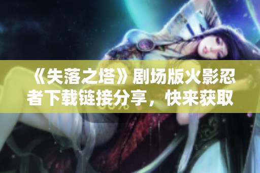 《失落之塔》剧场版火影忍者下载链接分享，快来获取吧！