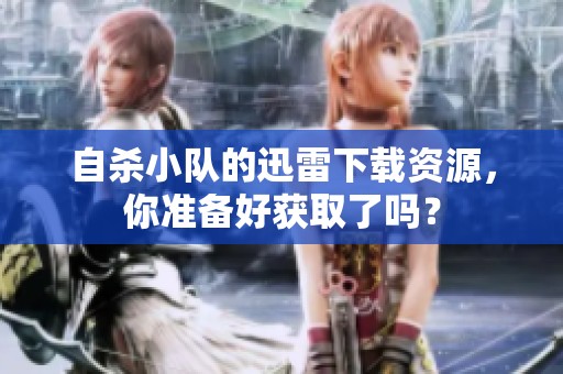 自杀小队的迅雷下载资源，你准备好获取了吗？