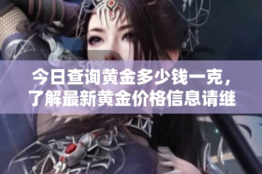 今日查询黄金多少钱一克，了解最新黄金价格信息请继续阅读。