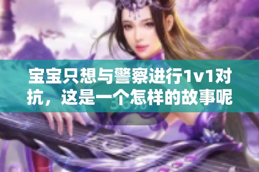 宝宝只想与警察进行1v1对抗，这是一个怎样的故事呢