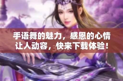 手语舞的魅力，感恩的心情让人动容，快来下载体验！
