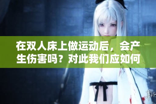在双人床上做运动后，会产生伤害吗？对此我们应如何看待呢？