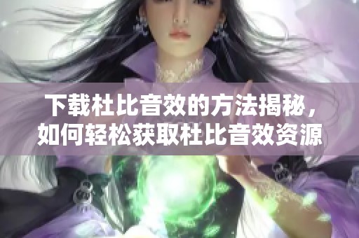 下载杜比音效的方法揭秘，如何轻松获取杜比音效资源