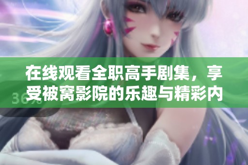 在线观看全职高手剧集，享受被窝影院的乐趣与精彩内容