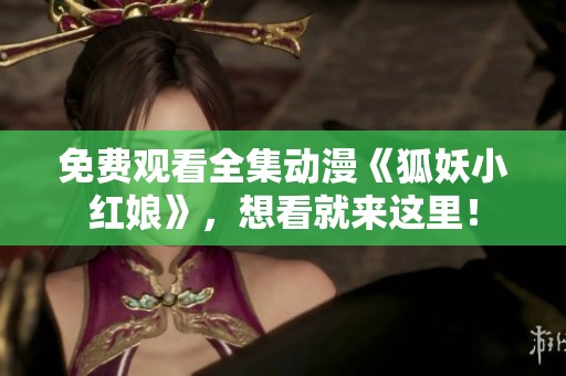 免费观看全集动漫《狐妖小红娘》，想看就来这里！