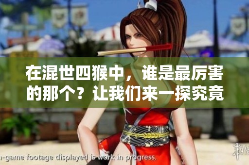 在混世四猴中，谁是最厉害的那个？让我们来一探究竟！