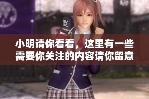 小明请你看看，这里有一些需要你关注的内容请你留意一下