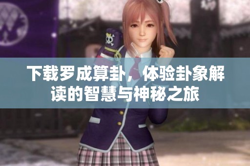 下载罗成算卦，体验卦象解读的智慧与神秘之旅