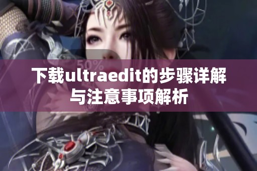 下载ultraedit的步骤详解与注意事项解析