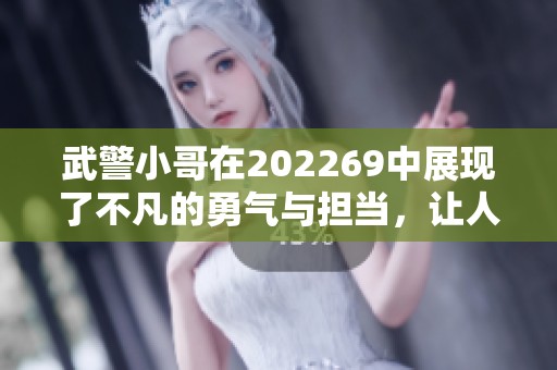 武警小哥在202269中展现了不凡的勇气与担当，让人心生敬意