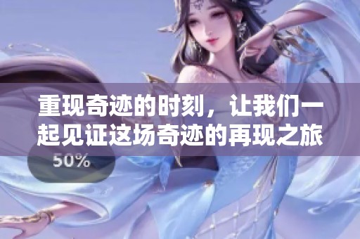 重现奇迹的时刻，让我们一起见证这场奇迹的再现之旅