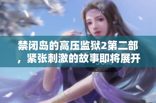 禁闭岛的高压监狱2第二部，紧张刺激的故事即将展开